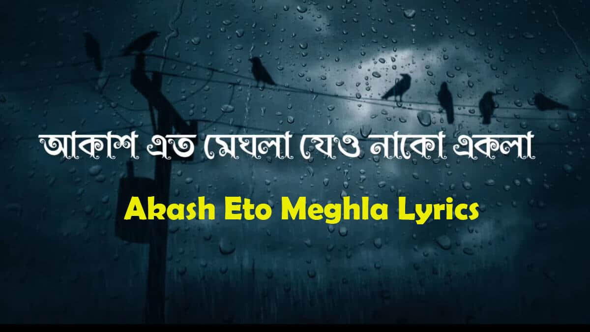 এতো মেঘলা লিরিক্স Akash Eto Meghla Lyrics