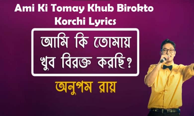 Ami Ki Tomay Khub Birokto Korchi Lyrics আমি কি তোমায় খুব বিরক্ত করছি লিরিক্স