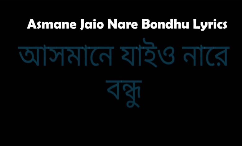 Asmane Jaio Nare Bondu Lyrics আসমানে যাইও নারে বন্ধু লিরিক্স